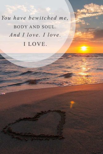 You have bewitched me body and soul. And I love, I love, I love