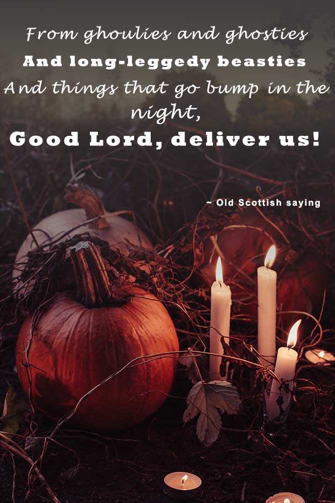 From ghoulies and ghosties, and long-leggedy beasties, and things that go bump in the night, Good Lord, deliver us! (Old Scottish saying) #happyhalloween #funhalloweenquotes