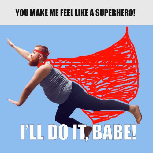 You make me feel like a superhero: I will do it, Babe! #funnymemes #lovememes #funnypicture