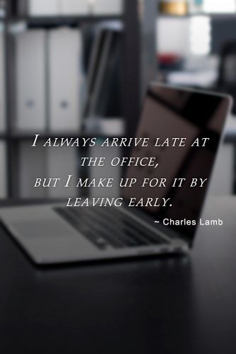 I always arrive late at the office, but I make up for it by leaving early #inspirationalquotes #lifequotes #truequotes