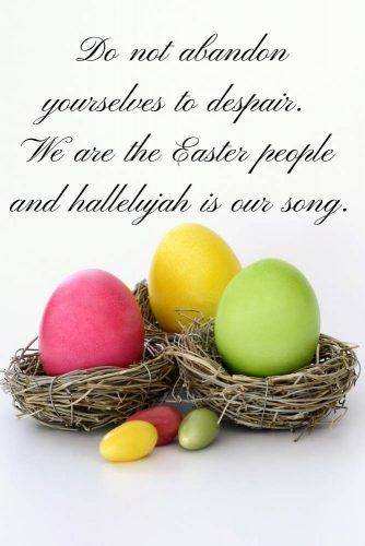 Do not abandon yourselves to despair. We are the Easter people and hallelujah is our song