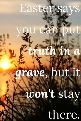 Easter says you can put truth in a grave, but it won’t stay there